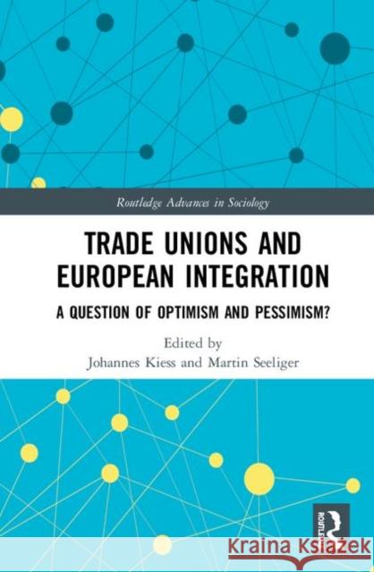 Trade Unions and European Integration: A Question of Optimism and Pessimism? Johannes M. Kiess Martin Seeliger 9780367188856 Routledge