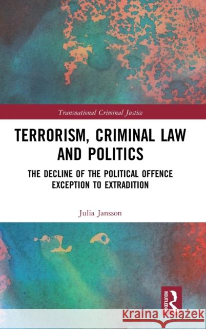 Terrorism, Criminal Law and Politics: The Decline of the Political Offence Exception to Extradition Julia Jansson 9780367189044 Routledge