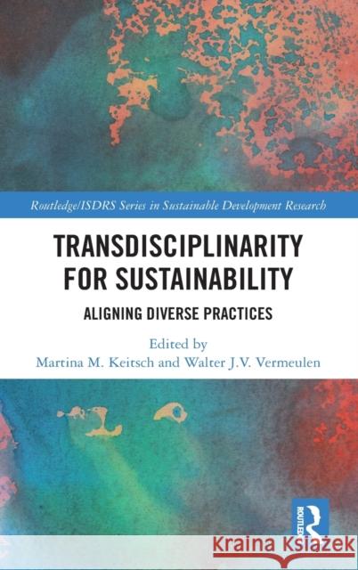 Transdisciplinarity for Sustainability: Aligning Diverse Practices Martina Keitsch Walter Vermeulen 9780367189075 Routledge