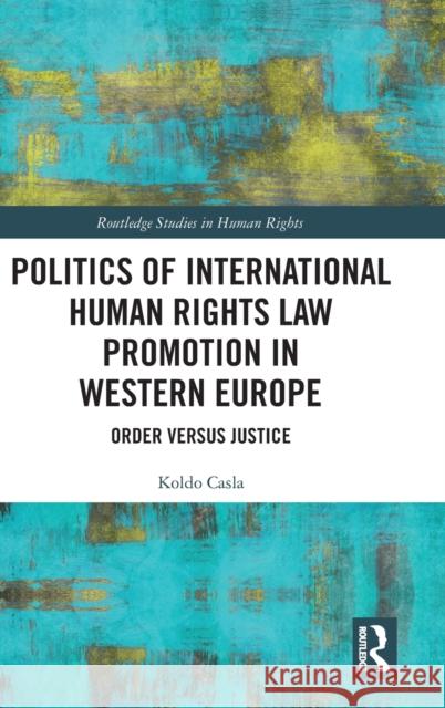 Politics of International Human Rights Law Promotion in Western Europe: Order versus Justice Casla, Koldo 9780367189112 Routledge