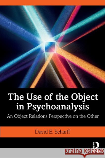 The Use of the Object in Psychoanalysis: An Object Relations Perspective on the Other David E. Scharff 9780367189167