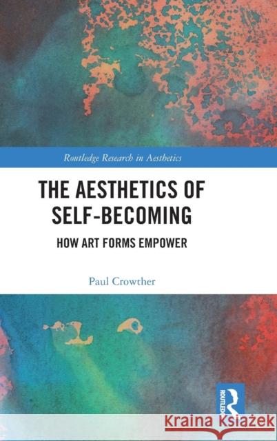 The Aesthetics of Self-Becoming: How Art Forms Empower Crowther, Paul 9780367189334 Taylor and Francis