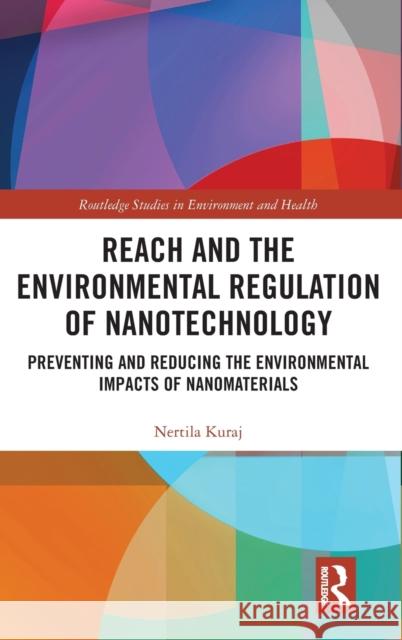 Reach and the Environmental Regulation of Nanotechnology: Preventing and Reducing the Environmental Impacts of Nanomaterials Nertila Kuraj 9780367189648 Routledge