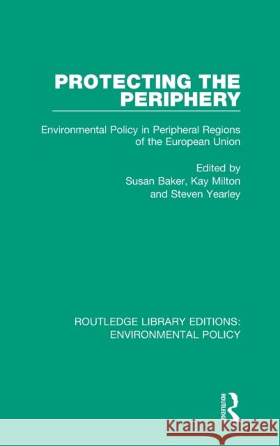 Protecting the Periphery: Environmental Policy in Peripheral Regions of the European Union Susan Baker Kay Milton Steven Yearley 9780367189655
