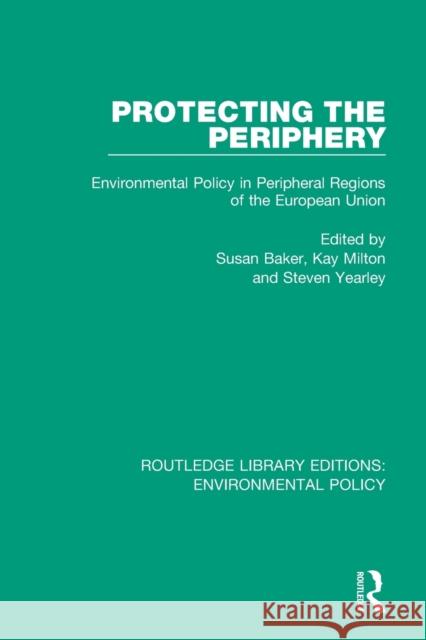 Protecting the Periphery: Environmental Policy in Peripheral Regions of the European Union Susan Baker Kay Milton Steven Yearly 9780367189679