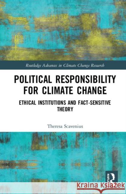 Political Responsibility for Climate Change: Ethical Institutions and Fact-Sensitive Theory Theresa Birgitta Bronnum Scavenius 9780367189709