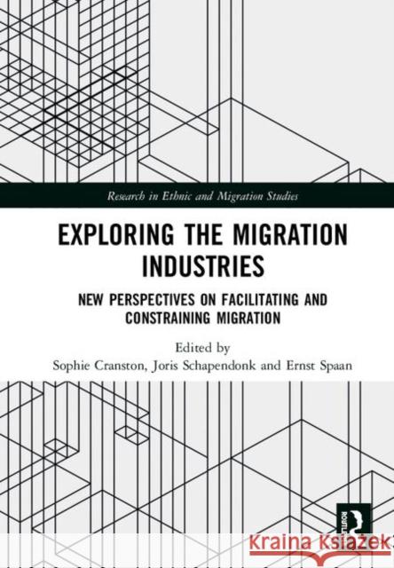 Exploring the Migration Industries: New Perspectives on Facilitating and Constraining Migration Sophie Cranston Joris Schapendonk Ernst Spaan 9780367189839