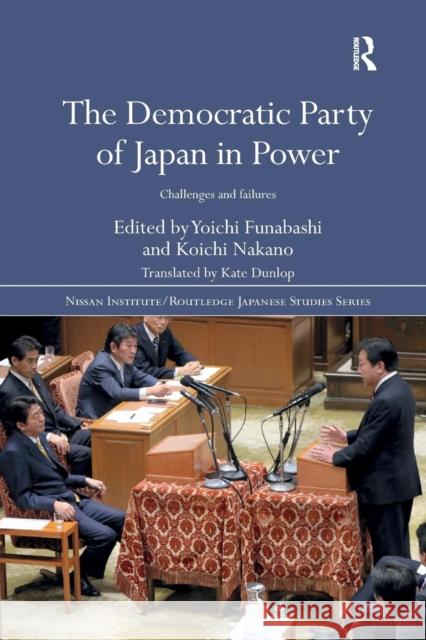The Democratic Party of Japan in Power: Challenges and Failures Yoichi Funabashi Koichi Nakano 9780367189969