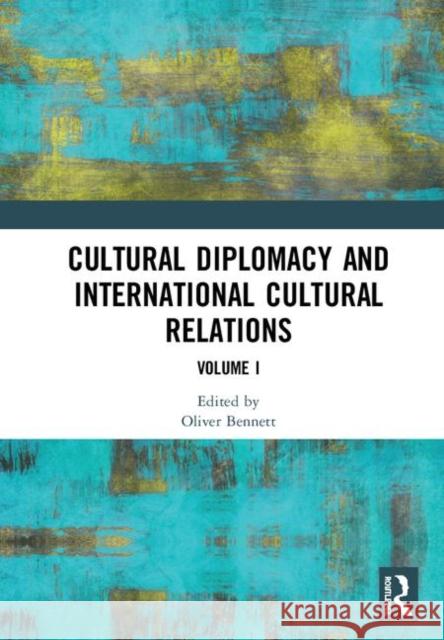 Cultural Diplomacy and International Cultural Relations: Volume I Oliver Bennett 9780367189983 Routledge