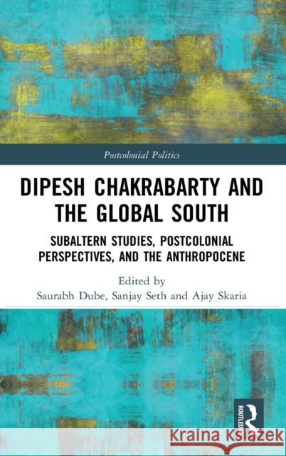 Dipesh Chakrabarty and the Global South: Subaltern Studies, Postcolonial Perspectives, and the Anthropocene Dube, Saurabh 9780367189990