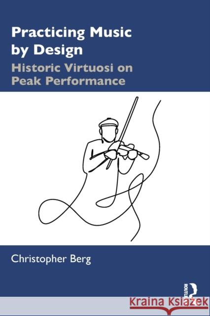 Practicing Music by Design: Historic Virtuosi on Peak Performance Christopher Berg 9780367190071