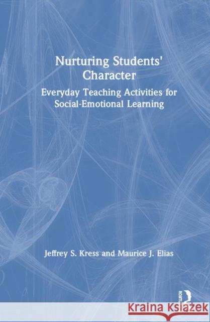 Nurturing Students' Character: Everyday Teaching Activities for Social-Emotional Learning Jeffrey S. Kress Maurice J. Elias 9780367190163