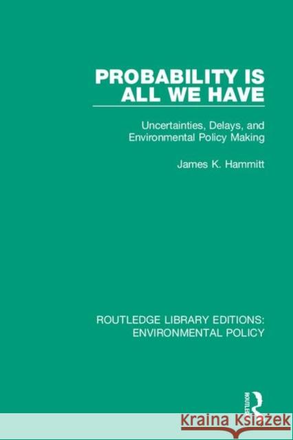 Probability Is All We Have: Uncertainties, Delays, and Environmental Policy Making James K. Hammitt 9780367190293 Routledge