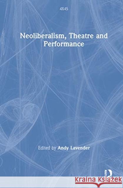 Neoliberalism, Theatre and Performance Andy Lavender 9780367190422