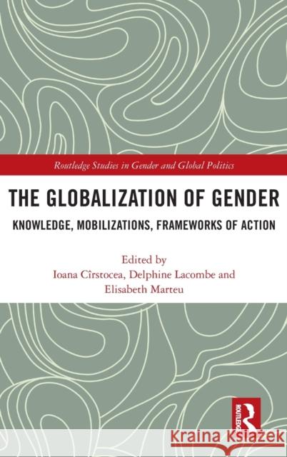 The Globalization of Gender: Knowledge, Mobilizations, Frameworks of Action Ioana Cirstocea Delphine Lacombe Elisabeth Marteu 9780367190446 Routledge