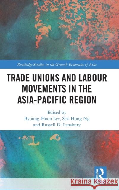 Trade Unions and Labour Movements in the Asia-Pacific Region Byoung-Hoon Lee Ng Sek-Hong Russell D. Lansbury 9780367190491
