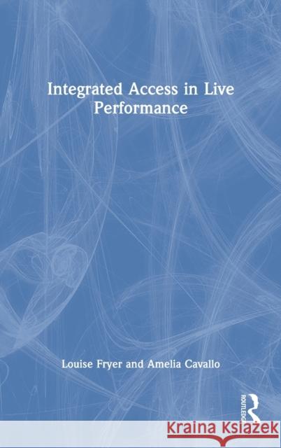 Integrated Access in Live Performance Amelia Cavallo Louise Fryer 9780367190712