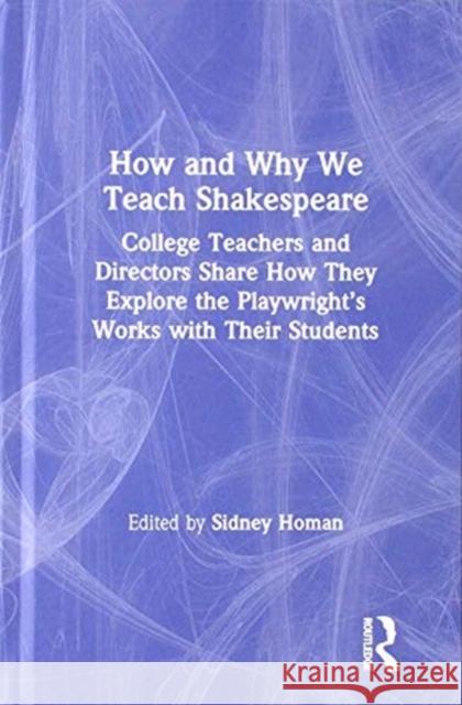 How and Why We Teach Shakespeare: College Teachers and Directors Share How They Explore the Playwright's Works with Their Students Sidney Homan 9780367190798 Routledge