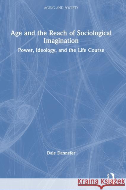 Age and the Reach of Sociological Imagination: Power, Ideology and the Life Course Dale Dannefer 9780367190880