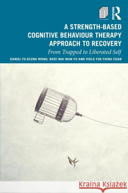 A Strength-Based Cognitive Behaviour Therapy Approach to Recovery: From Trapped to Liberated Self Wong, Daniel Fu Keung 9780367190927