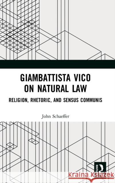 Giambattista Vico on Natural Law: Rhetoric, Religion and Sensus Communis John Schaeffer 9780367191061 Routledge