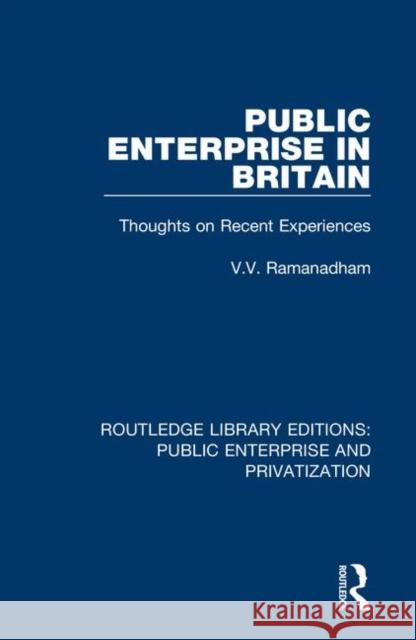 Public Enterprise in Britain: Thoughts on Recent Experiences V. V. Ramanadham 9780367191221