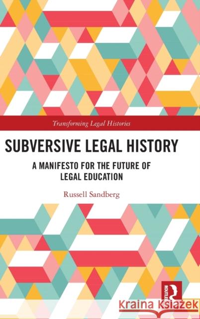 Subversive Legal History: A Manifesto for the Future of Legal Education Russell Sandberg 9780367191290