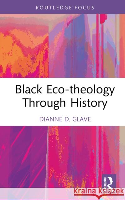 Black Eco-theology Through History: The African American Experience Dianne D. Glave 9780367191450 Routledge