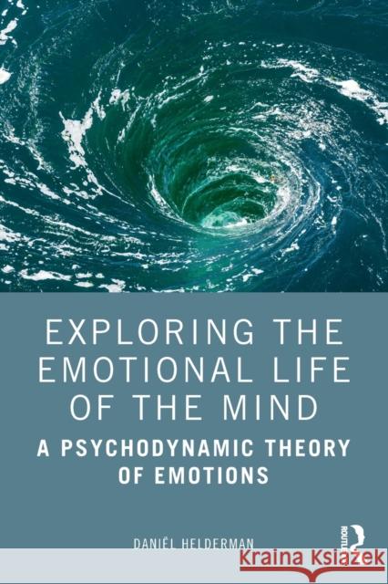 Exploring the Emotional Life of the Mind: A Psychodynamic Theory of Emotions Daniel Helderman 9780367191665 Routledge