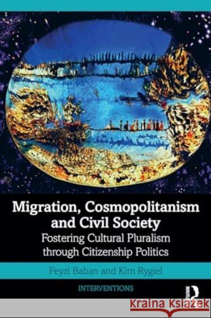 Migration, Cosmopolitanism and Civil Society: Fostering Cultural Pluralism Through Citizenship Politics Feyzi Baban Kim Rygiel 9780367191719