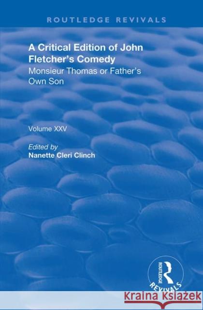 A Critical Edition of John Fletcher's Comedy: Monsieur Thomas or Father's Own Son Cleri Clinch, Nanette 9780367191733 Routledge