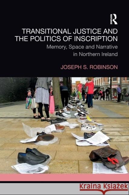 Transitional Justice and the Politics of Inscription: Memory, Space and Narrative in Northern Ireland Joseph Robinson 9780367191740 Routledge