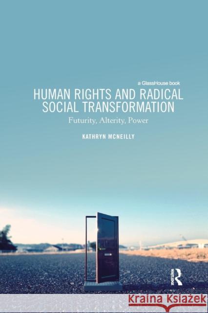 Human Rights and Radical Social Transformation: Futurity, Alterity, Power Kathryn McNeilly 9780367191764