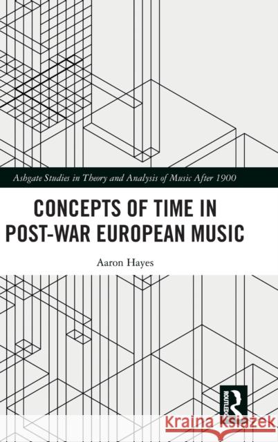 Concepts of Time in Post-War European Music Aaron Hayes 9780367191924 Routledge
