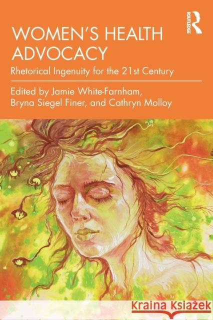 Women's Health Advocacy: Rhetorical Ingenuity for the 21st Century Jamie White-Farnham Bryna Siegel Finer Cathryn Molloy 9780367192259