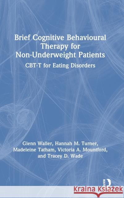 Brief Cognitive Behavioural Therapy for Non-Underweight Patients: CBT-T for Eating Disorders Waller, Glenn 9780367192273 Routledge