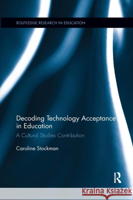 Decoding Technology Acceptance in Education: A Cultural Studies Contribution Stockman, Caroline 9780367192471 Taylor and Francis