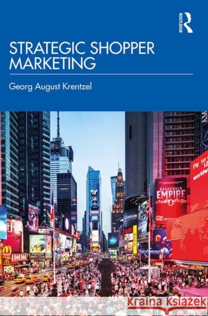 Strategic Shopper Marketing: Driving Shopper Conversion by Connecting the Route to Purchase with the Route to Market Georg Krentzel 9780367192587 Routledge