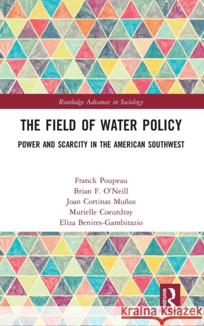 The Field of Water Policy: Power and Scarcity in the American Southwest Franck Poupeau Brian F. O'Neill Joan Cortina 9780367192594 Routledge