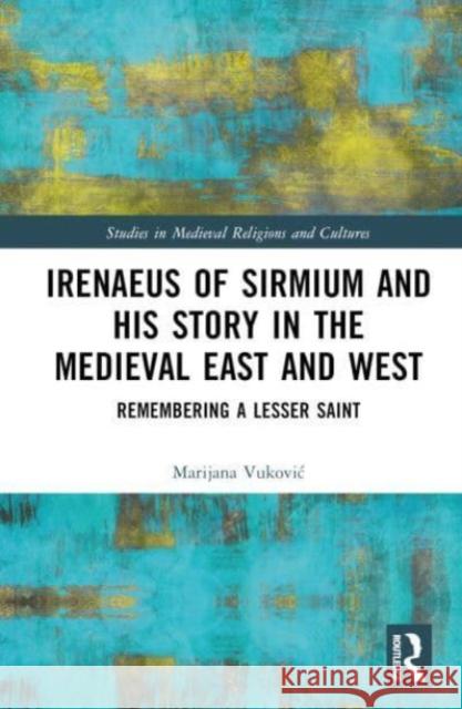 Irenaeus of Sirmium and his Story in the Medieval East and West Marijana Vukovic 9780367192846 Taylor & Francis Ltd