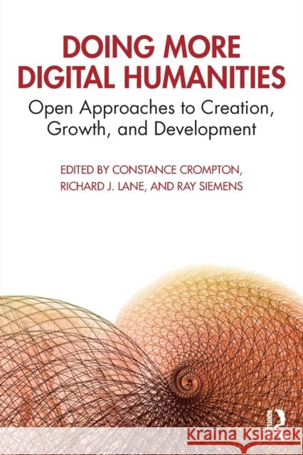 Doing More Digital Humanities: Open Approaches to Creation, Growth, and Development Constance Crompton Richard J. Lane Ray Siemens 9780367192990 Routledge