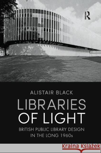 Libraries of Light: British Public Library Design in the Long 1960s Black, Alistair 9780367193034