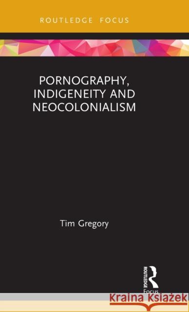 Pornography, Indigeneity and Neocolonialism Gregory, Tim 9780367193300 Routledge