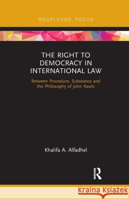 The Right to Democracy in International Law: Between Procedure, Substance and the Philosophy of John Rawls Alfadhel, Khalifa A. 9780367193478 Taylor and Francis