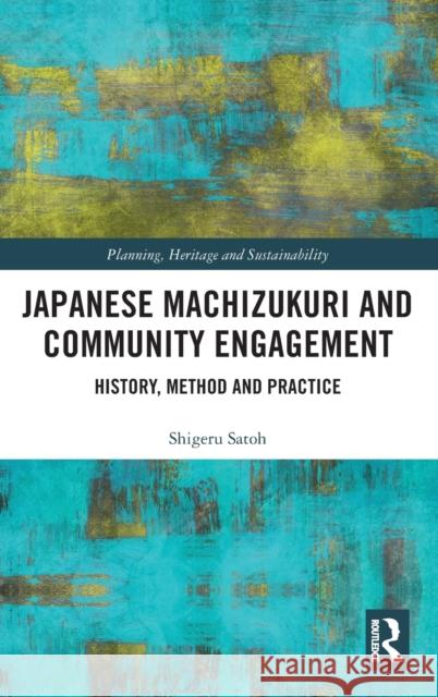 Japanese Machizukuri and Community Engagement: History, Method and Practice Shigeru Satoh 9780367193522