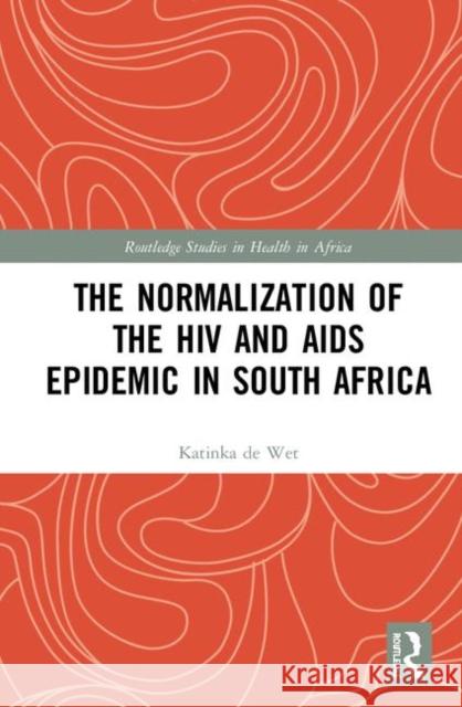 The Normalization of the HIV and AIDS Epidemic in South Africa de Wet, Katinka 9780367193553 Routledge