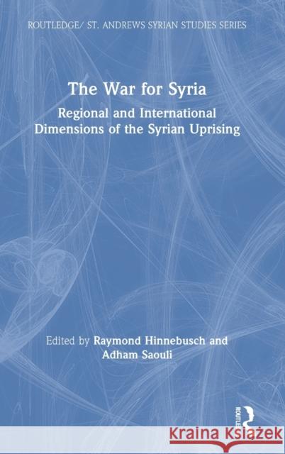 The War for Syria: Regional and International Dimensions of the Syrian Uprising Raymond Hinnebusch Adham Saouli 9780367193713 Routledge