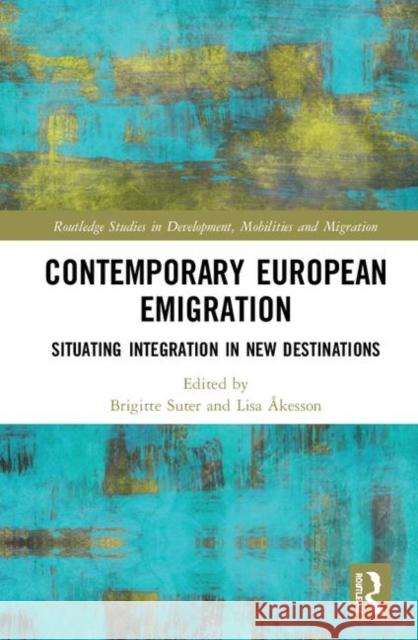 Contemporary European Emigration: Situating Integration in New Destinations Brigitte Suter Lisa Akesson 9780367193751 Routledge
