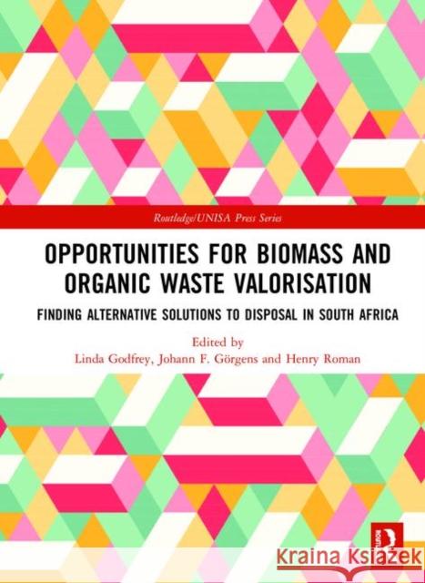 Opportunities for Biomass and Organic Waste Valorisation: Finding Alternative Solutions to Disposal in South Africa Linda Godfrey Johann F. Gorgens Henry Roman 9780367193768