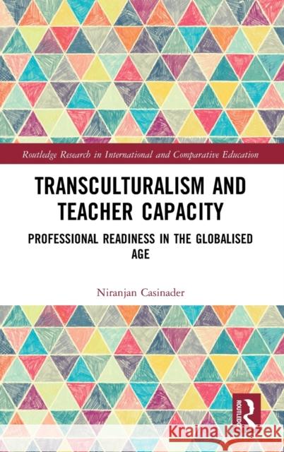 Transculturalism and Teacher Capacity: Professional Readiness in the Globalised Age Niranjan Casinader 9780367193782 Routledge